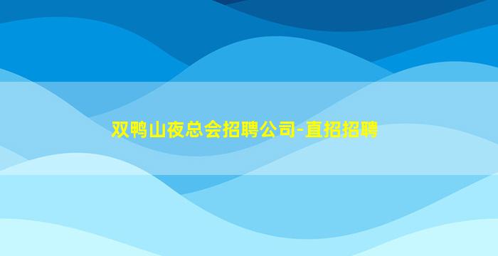 双鸭山夜总会招聘公司-直招招聘