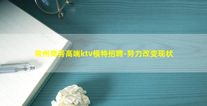 常州商务高端ktv模特招聘-努力改变现状